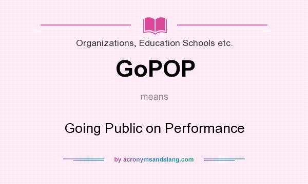 What does GoPOP mean? It stands for Going Public on Performance