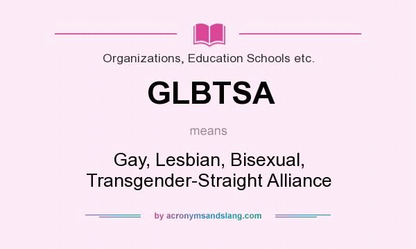 What does GLBTSA mean? It stands for Gay, Lesbian, Bisexual, Transgender-Straight Alliance