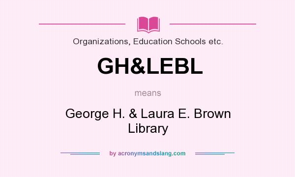 What does GH&LEBL mean? It stands for George H. & Laura E. Brown Library