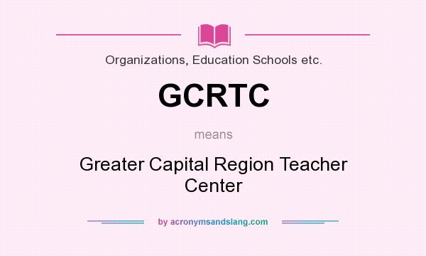 What does GCRTC mean? It stands for Greater Capital Region Teacher Center