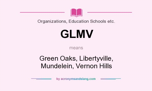 What does GLMV mean? It stands for Green Oaks, Libertyville, Mundelein, Vernon Hills