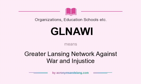 What does GLNAWI mean? It stands for Greater Lansing Network Against War and Injustice