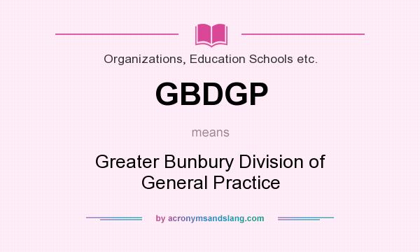 What does GBDGP mean? It stands for Greater Bunbury Division of General Practice