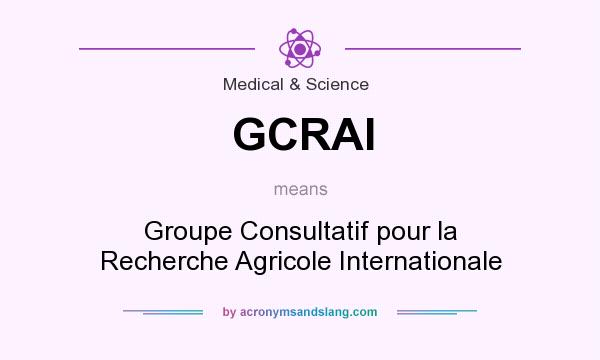 What does GCRAI mean? It stands for Groupe Consultatif pour la Recherche Agricole Internationale