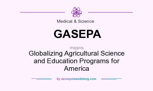 What does GASEPA mean? It stands for Globalizing Agricultural Science and Education Programs for America