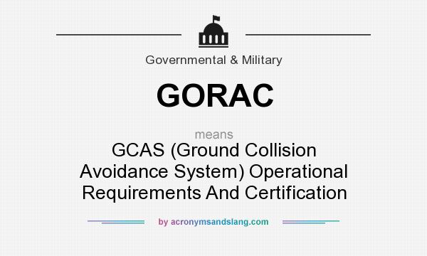 What does GORAC mean? It stands for GCAS (Ground Collision Avoidance System) Operational Requirements And Certification