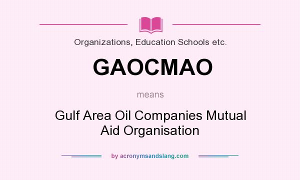What does GAOCMAO mean? It stands for Gulf Area Oil Companies Mutual Aid Organisation