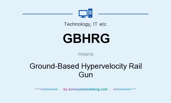 What does GBHRG mean? It stands for Ground-Based Hypervelocity Rail Gun