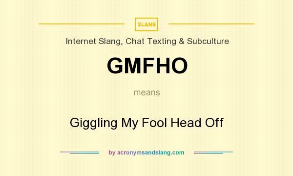 What does GMFHO mean? It stands for Giggling My Fool Head Off