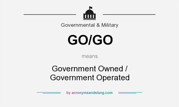 What does GO/GO mean? It stands for Government Owned / Government Operated