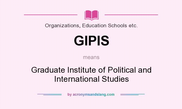 What does GIPIS mean? It stands for Graduate Institute of Political and International Studies