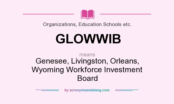 What does GLOWWIB mean? It stands for Genesee, Livingston, Orleans, Wyoming Workforce Investment Board