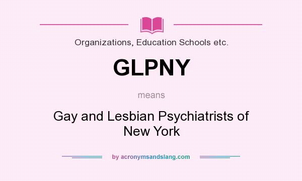 What does GLPNY mean? It stands for Gay and Lesbian Psychiatrists of New York