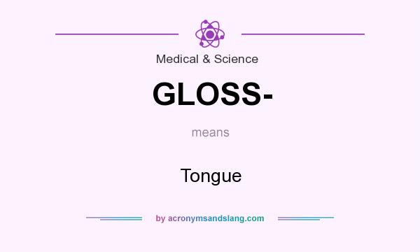 What does GLOSS- mean? It stands for Tongue