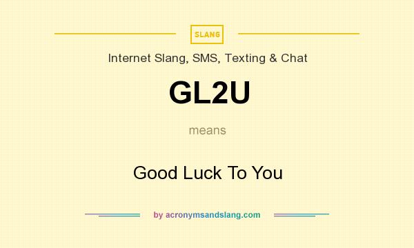 What does GL2U mean? It stands for Good Luck To You