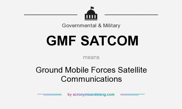 What does GMF SATCOM mean? It stands for Ground Mobile Forces Satellite Communications