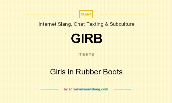 What does GIRB mean? It stands for Girls in Rubber Boots