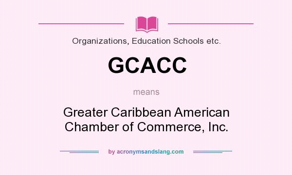 What does GCACC mean? It stands for Greater Caribbean American Chamber of Commerce, Inc.