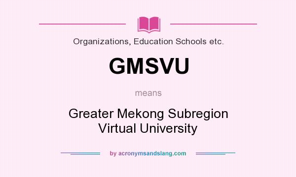 What does GMSVU mean? It stands for Greater Mekong Subregion Virtual University