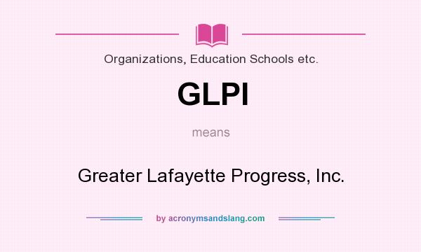 What does GLPI mean? It stands for Greater Lafayette Progress, Inc.