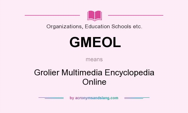 What does GMEOL mean? It stands for Grolier Multimedia Encyclopedia Online
