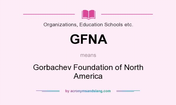 What does GFNA mean? It stands for Gorbachev Foundation of North America