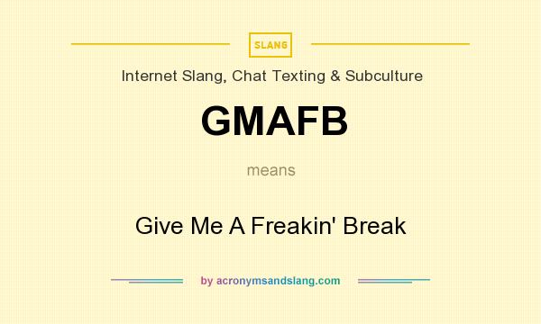 What does GMAFB mean? It stands for Give Me A Freakin` Break