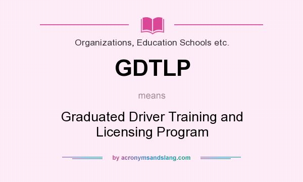What does GDTLP mean? It stands for Graduated Driver Training and Licensing Program