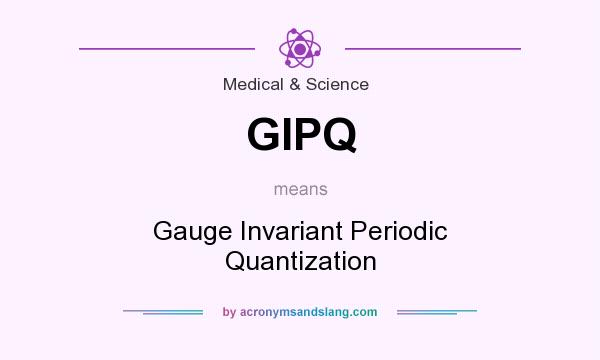 What does GIPQ mean? It stands for Gauge Invariant Periodic Quantization