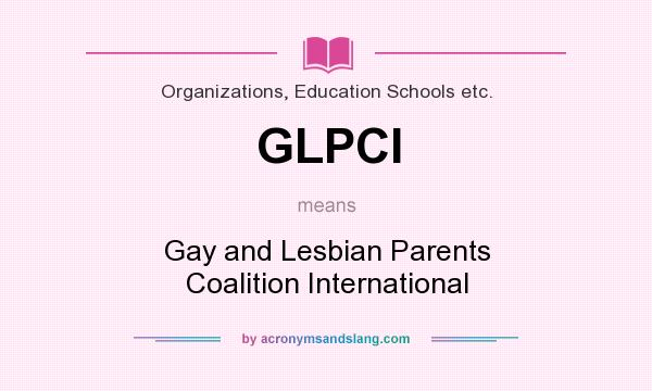 What does GLPCI mean? It stands for Gay and Lesbian Parents Coalition International