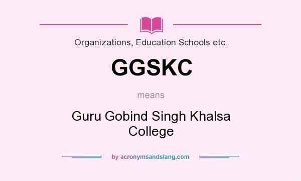 What does GGSKC mean? It stands for Guru Gobind Singh Khalsa College