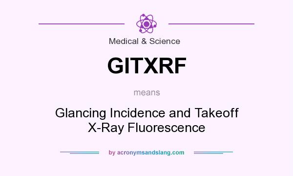 What does GITXRF mean? It stands for Glancing Incidence and Takeoff X-Ray Fluorescence