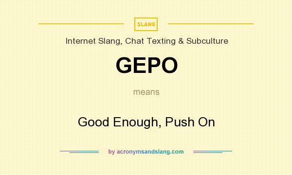 What does GEPO mean? It stands for Good Enough, Push On