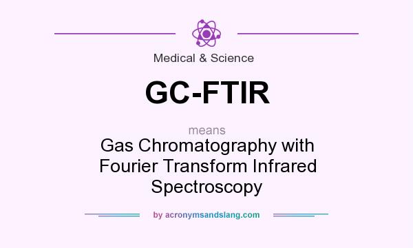 What does GC-FTIR mean? It stands for Gas Chromatography with Fourier Transform Infrared Spectroscopy