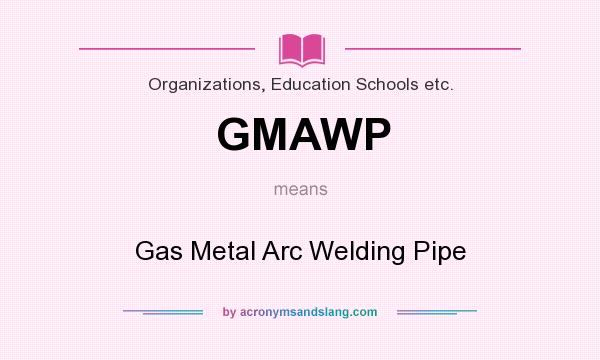 What does GMAWP mean? It stands for Gas Metal Arc Welding Pipe