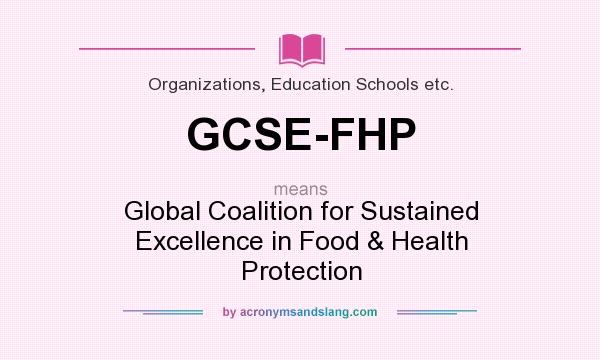 What does GCSE-FHP mean? It stands for Global Coalition for Sustained Excellence in Food & Health Protection