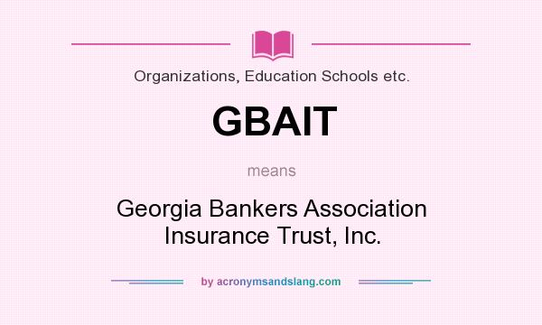 What does GBAIT mean? It stands for Georgia Bankers Association Insurance Trust, Inc.