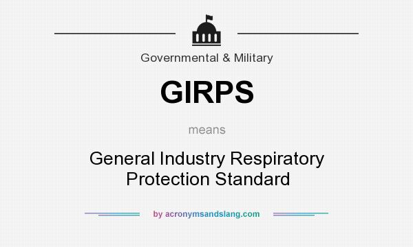 What does GIRPS mean? It stands for General Industry Respiratory Protection Standard