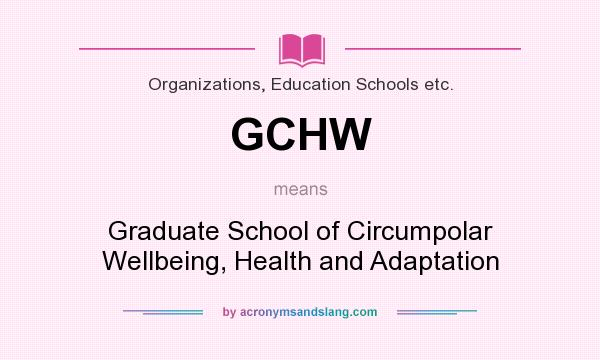 What does GCHW mean? It stands for Graduate School of Circumpolar Wellbeing, Health and Adaptation