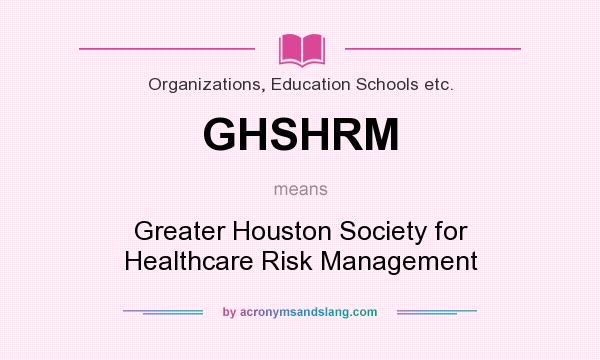 What does GHSHRM mean? It stands for Greater Houston Society for Healthcare Risk Management