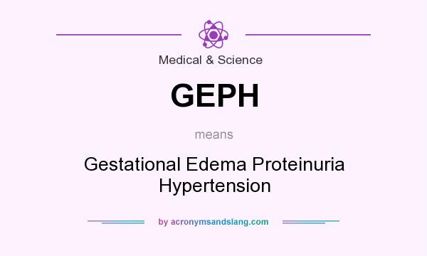 What does GEPH mean? It stands for Gestational Edema Proteinuria Hypertension