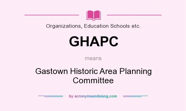 What does GHAPC mean? It stands for Gastown Historic Area Planning Committee