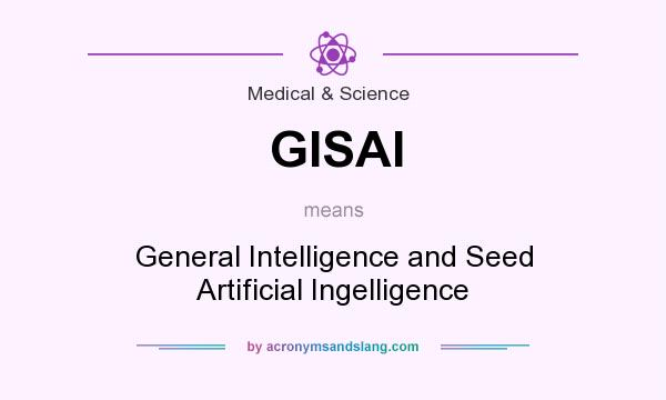 What does GISAI mean? It stands for General Intelligence and Seed Artificial Ingelligence