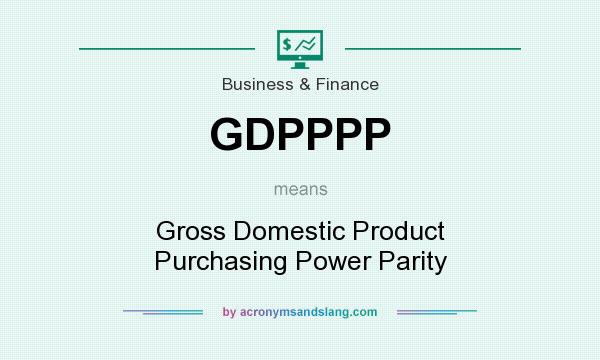What does GDPPPP mean? It stands for Gross Domestic Product Purchasing Power Parity
