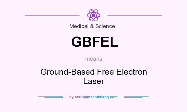 What does GBFEL mean? It stands for Ground-Based Free Electron Laser