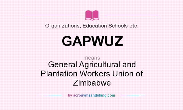 What does GAPWUZ mean? It stands for General Agricultural and Plantation Workers Union of Zimbabwe