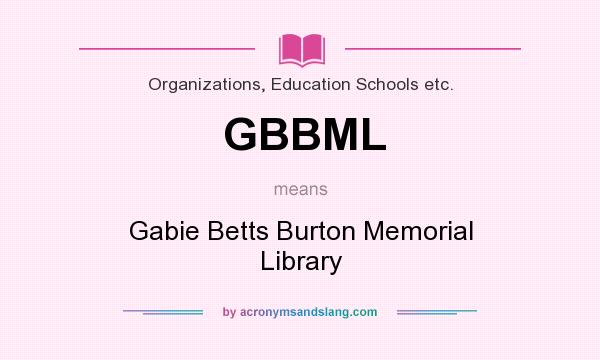What does GBBML mean? It stands for Gabie Betts Burton Memorial Library
