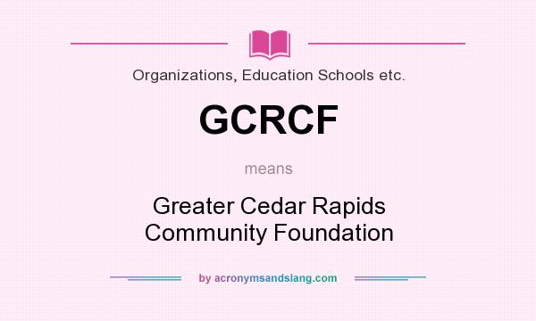 What does GCRCF mean? It stands for Greater Cedar Rapids Community Foundation