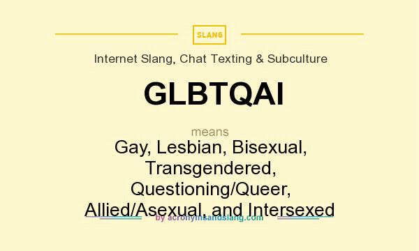 What does GLBTQAI mean? It stands for Gay, Lesbian, Bisexual, Transgendered, Questioning/Queer, Allied/Asexual, and Intersexed