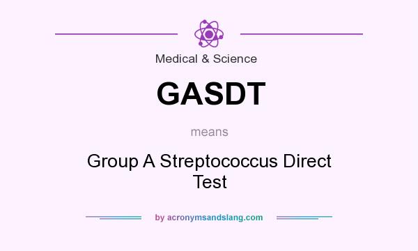 What does GASDT mean? It stands for Group A Streptococcus Direct Test